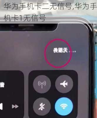 华为手机卡二无信号,华为手机卡1无信号