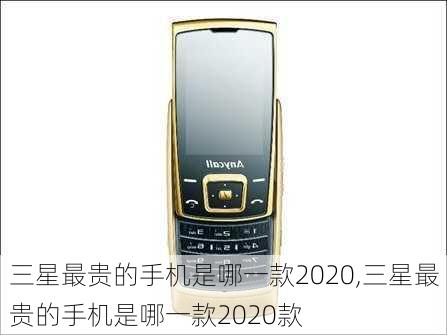 三星最贵的手机是哪一款2020,三星最贵的手机是哪一款2020款