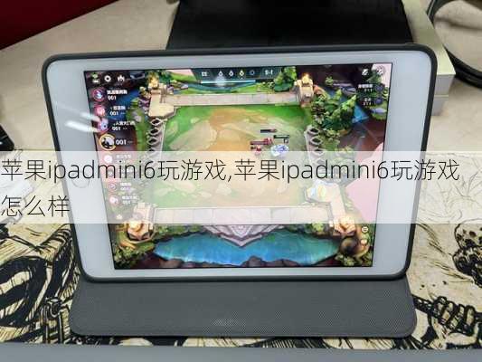 苹果ipadmini6玩游戏,苹果ipadmini6玩游戏怎么样