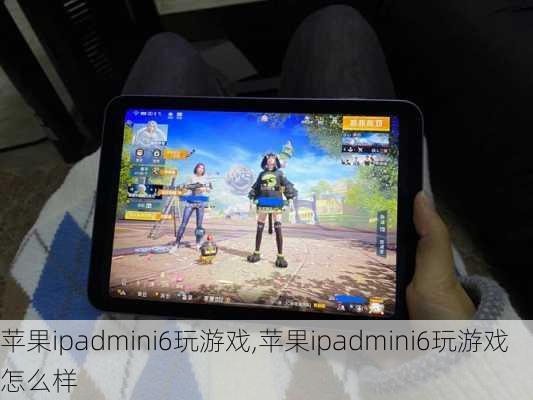 苹果ipadmini6玩游戏,苹果ipadmini6玩游戏怎么样