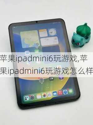 苹果ipadmini6玩游戏,苹果ipadmini6玩游戏怎么样