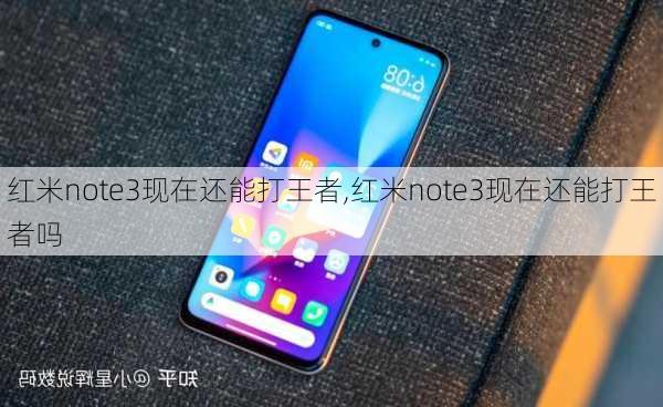 红米note3现在还能打王者,红米note3现在还能打王者吗