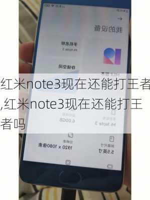 红米note3现在还能打王者,红米note3现在还能打王者吗