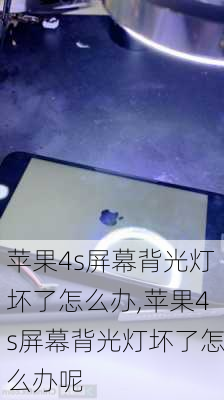 苹果4s屏幕背光灯坏了怎么办,苹果4s屏幕背光灯坏了怎么办呢