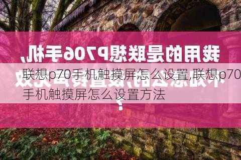 联想p70手机触摸屏怎么设置,联想p70手机触摸屏怎么设置方法