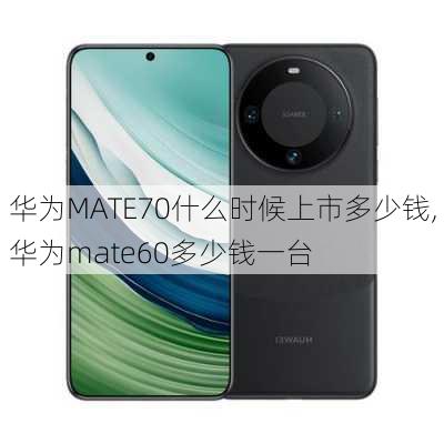 华为MATE70什么时候上市多少钱,华为mate60多少钱一台