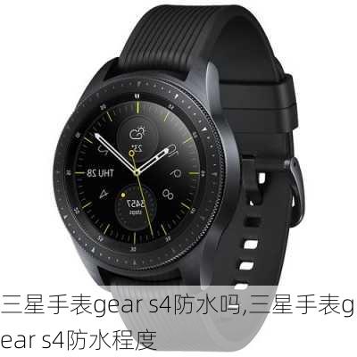 三星手表gear s4防水吗,三星手表gear s4防水程度