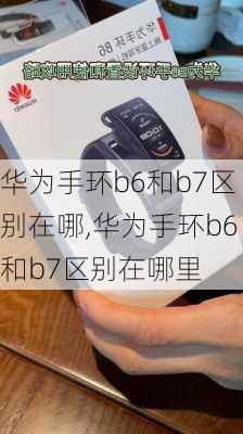 华为手环b6和b7区别在哪,华为手环b6和b7区别在哪里