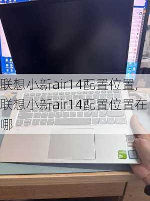 联想小新air14配置位置,联想小新air14配置位置在哪