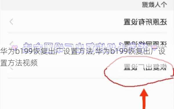 华为b199恢复出厂设置方法,华为b199恢复出厂设置方法视频