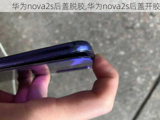 华为nova2s后盖脱胶,华为nova2s后盖开胶