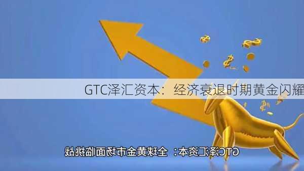 GTC泽汇资本：经济衰退时期黄金闪耀