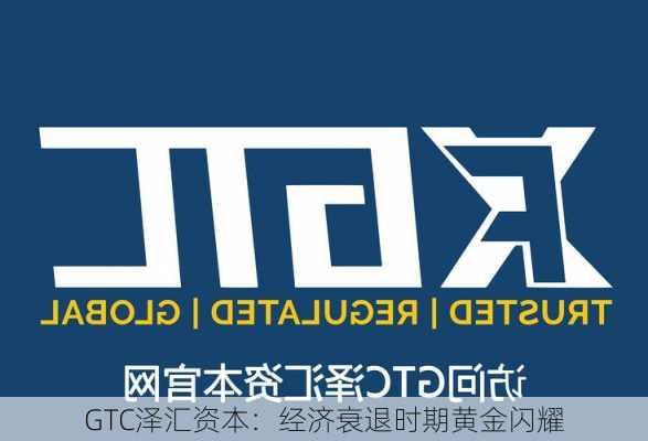 GTC泽汇资本：经济衰退时期黄金闪耀