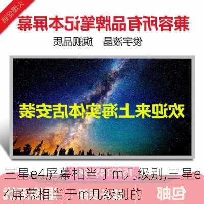 三星e4屏幕相当于m几级别,三星e4屏幕相当于m几级别的