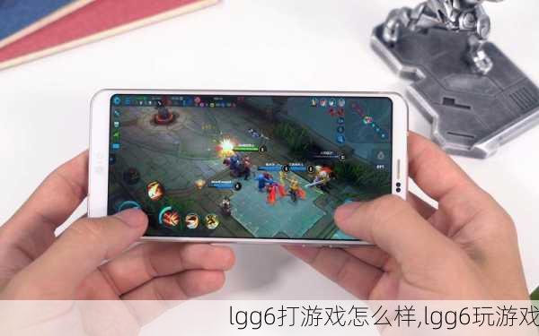 lgg6打游戏怎么样,lgg6玩游戏