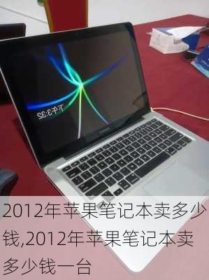 2012年苹果笔记本卖多少钱,2012年苹果笔记本卖多少钱一台