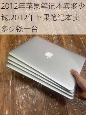 2012年苹果笔记本卖多少钱,2012年苹果笔记本卖多少钱一台