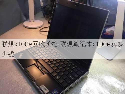 联想x100e回收价格,联想笔记本x100e卖多少钱