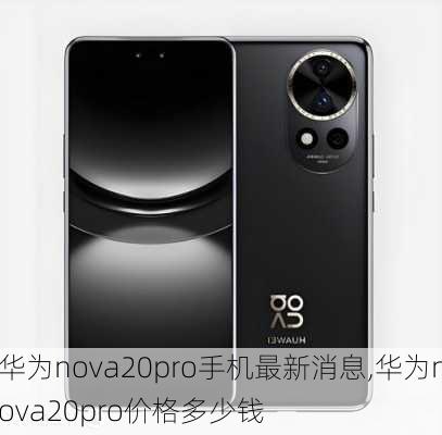 华为nova20pro手机最新消息,华为nova20pro价格多少钱