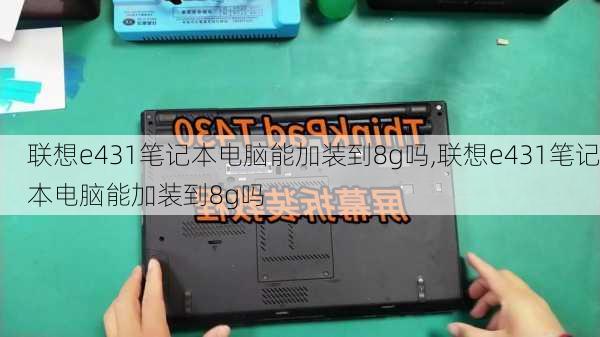 联想e431笔记本电脑能加装到8g吗,联想e431笔记本电脑能加装到8g吗