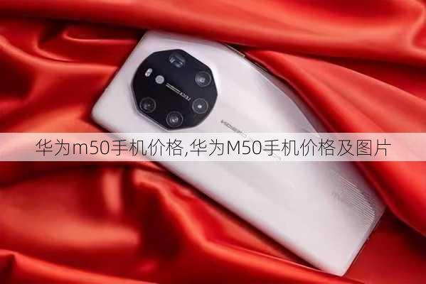 华为m50手机价格,华为M50手机价格及图片