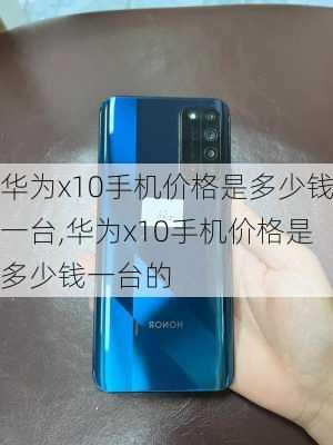 华为x10手机价格是多少钱一台,华为x10手机价格是多少钱一台的