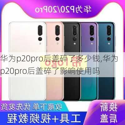 华为p20pro后盖碎了多少钱,华为p20pro后盖碎了影响使用吗