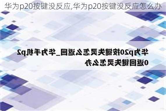 华为p20按键没反应,华为p20按键没反应怎么办