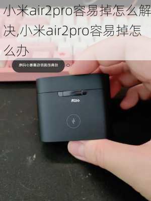 小米air2pro容易掉怎么解决,小米air2pro容易掉怎么办