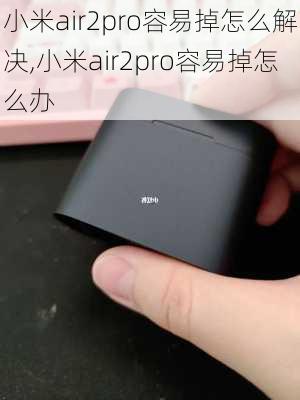 小米air2pro容易掉怎么解决,小米air2pro容易掉怎么办