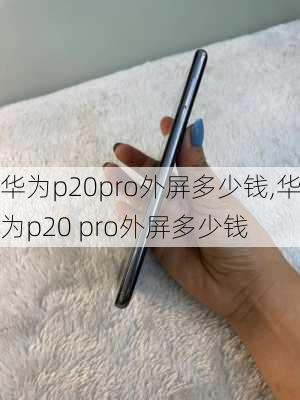 华为p20pro外屏多少钱,华为p20 pro外屏多少钱