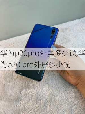 华为p20pro外屏多少钱,华为p20 pro外屏多少钱