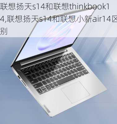 联想扬天s14和联想thinkbook14,联想扬天s14和联想小新air14区别