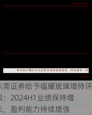 东莞证券给予福耀玻璃增持评级：2024H1业绩保持增长，盈利能力持续增强