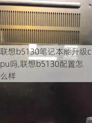 联想b5130笔记本能升级cpu吗,联想b5130配置怎么样