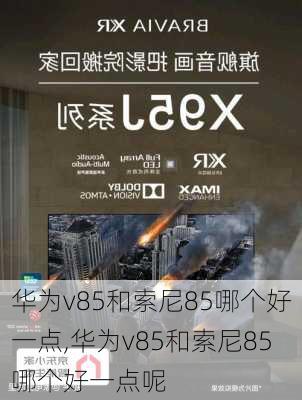 华为v85和索尼85哪个好一点,华为v85和索尼85哪个好一点呢