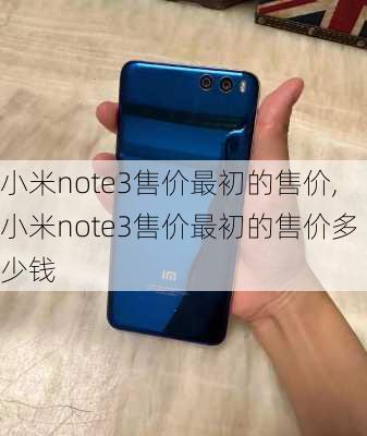 小米note3售价最初的售价,小米note3售价最初的售价多少钱