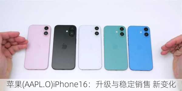 苹果(AAPL.O)iPhone16：升级与稳定销售 新变化