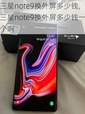 三星note9换外屏多少钱,三星note9换外屏多少钱一个啊