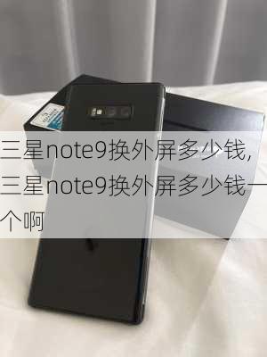 三星note9换外屏多少钱,三星note9换外屏多少钱一个啊