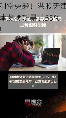 利空突袭！港股天津建发腰斩暴跌55%！