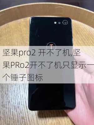 坚果pro2 开不了机,坚果PRo2开不了机只显示一个锤子图标