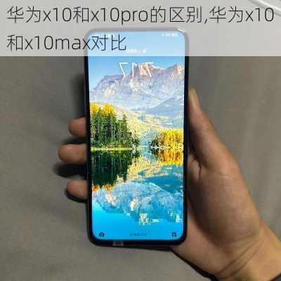 华为x10和x10pro的区别,华为x10和x10max对比