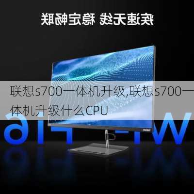 联想s700一体机升级,联想s700一体机升级什么CPU