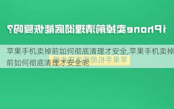 苹果手机卖掉前如何彻底清理才安全,苹果手机卖掉前如何彻底清理才安全呢