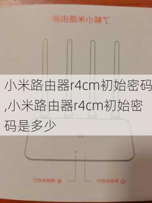 小米路由器r4cm初始密码,小米路由器r4cm初始密码是多少