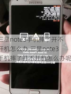 三星note3手机摔了开不开机怎么办,三星note3手机摔了开不开机怎么办呢