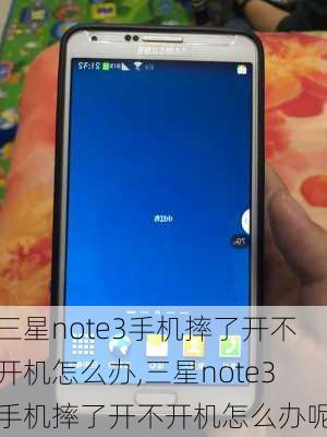 三星note3手机摔了开不开机怎么办,三星note3手机摔了开不开机怎么办呢