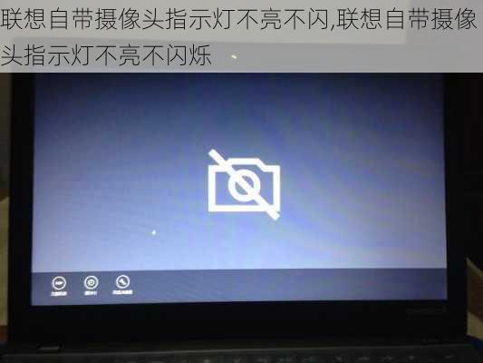 联想自带摄像头指示灯不亮不闪,联想自带摄像头指示灯不亮不闪烁