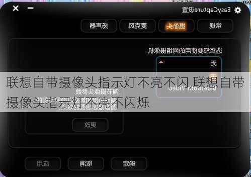 联想自带摄像头指示灯不亮不闪,联想自带摄像头指示灯不亮不闪烁